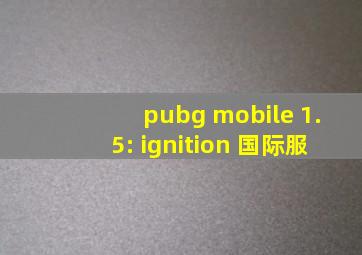 pubg mobile 1.5: ignition 国际服